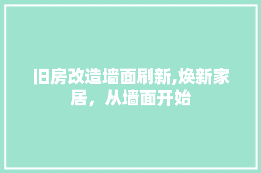 旧房改造墙面刷新,焕新家居，从墙面开始