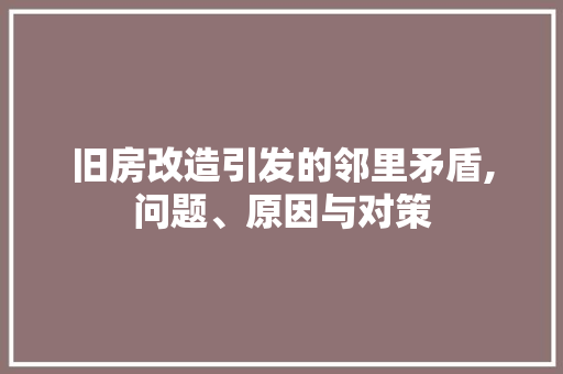 旧房改造引发的邻里矛盾,问题、原因与对策