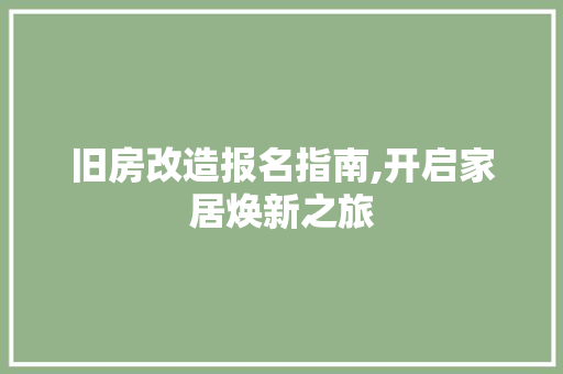 旧房改造报名指南,开启家居焕新之旅