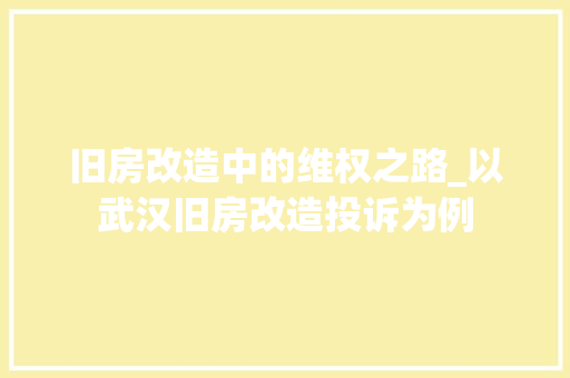 旧房改造中的维权之路_以武汉旧房改造投诉为例
