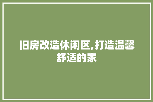 旧房改造休闲区,打造温馨舒适的家