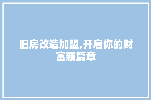 旧房改造加盟,开启你的财富新篇章