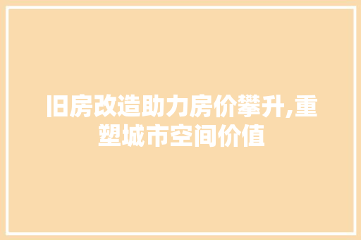 旧房改造助力房价攀升,重塑城市空间价值