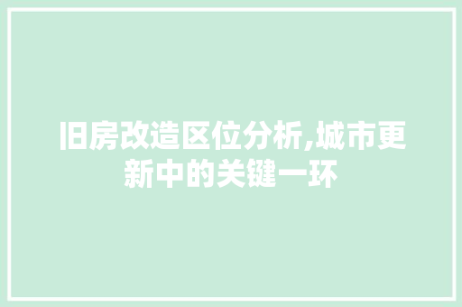 旧房改造区位分析,城市更新中的关键一环
