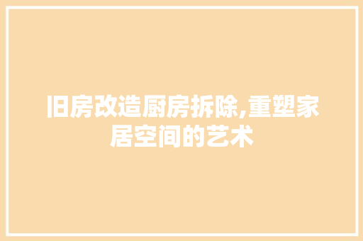 旧房改造厨房拆除,重塑家居空间的艺术