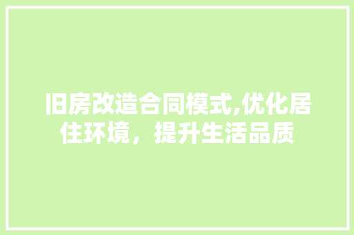 旧房改造合同模式,优化居住环境，提升生活品质