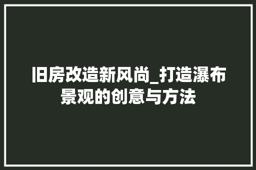 旧房改造新风尚_打造瀑布景观的创意与方法