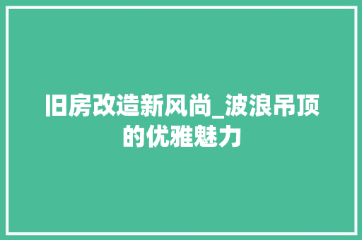 旧房改造新风尚_波浪吊顶的优雅魅力