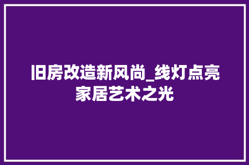 旧房改造新风尚_线灯点亮家居艺术之光