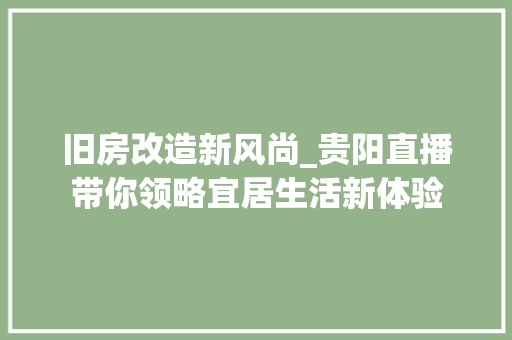 旧房改造新风尚_贵阳直播带你领略宜居生活新体验