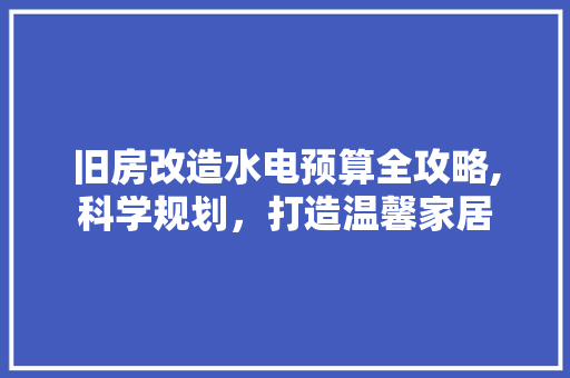 旧房改造水电预算全攻略,科学规划，打造温馨家居