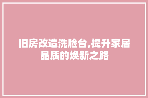 旧房改造洗脸台,提升家居品质的焕新之路