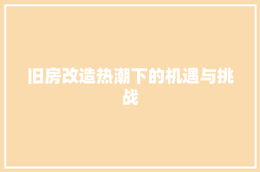 旧房改造热潮下的机遇与挑战