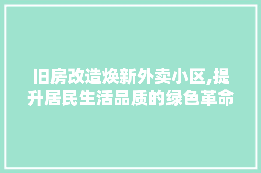 旧房改造焕新外卖小区,提升居民生活品质的绿色革命