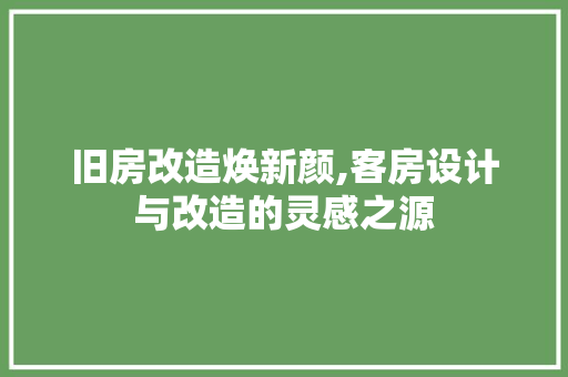 旧房改造焕新颜,客房设计与改造的灵感之源