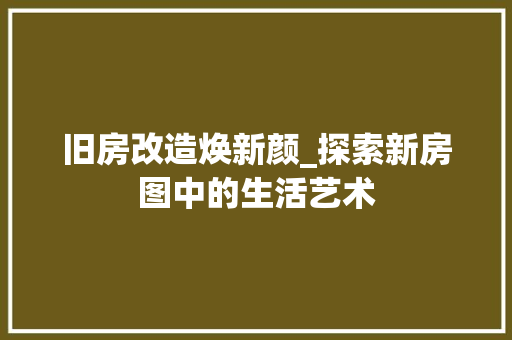 旧房改造焕新颜_探索新房图中的生活艺术