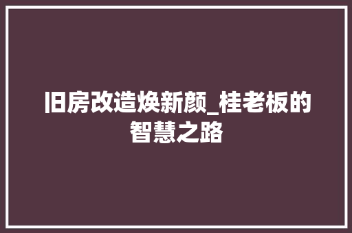旧房改造焕新颜_桂老板的智慧之路