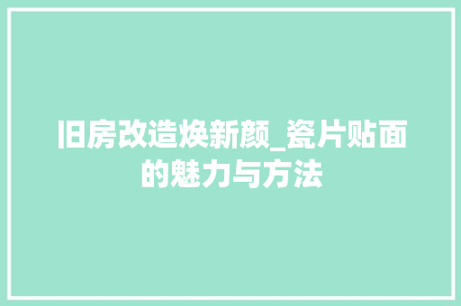 旧房改造焕新颜_瓷片贴面的魅力与方法