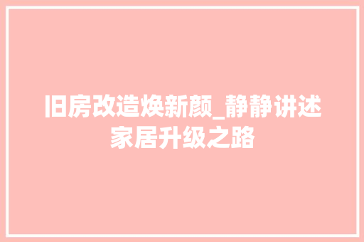 旧房改造焕新颜_静静讲述家居升级之路