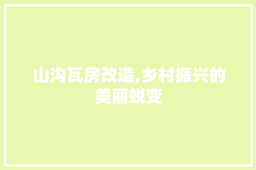 山沟瓦房改造,乡村振兴的美丽蜕变