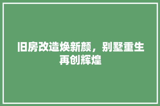 旧房改造焕新颜，别墅重生再创辉煌