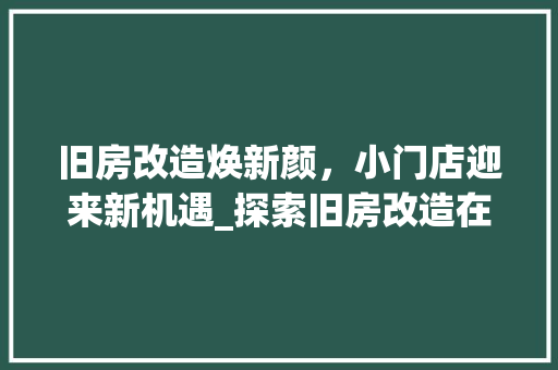 旧房改造焕新颜，小门店迎来新机遇_探索旧房改造在商业领域的价值