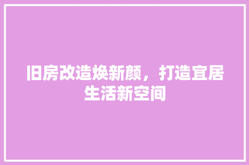 旧房改造焕新颜，打造宜居生活新空间