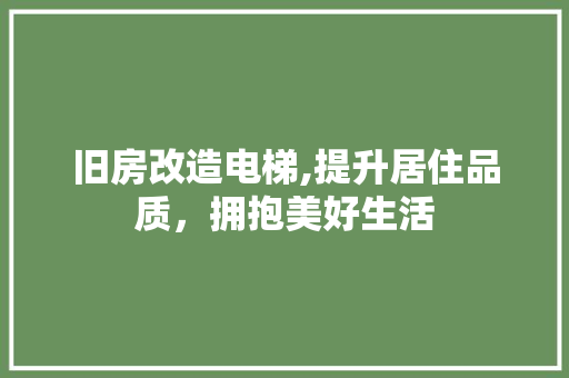 旧房改造电梯,提升居住品质，拥抱美好生活