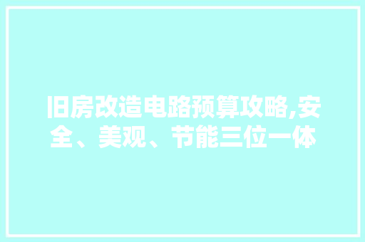 旧房改造电路预算攻略,安全、美观、节能三位一体