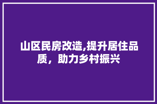 山区民房改造,提升居住品质，助力乡村振兴