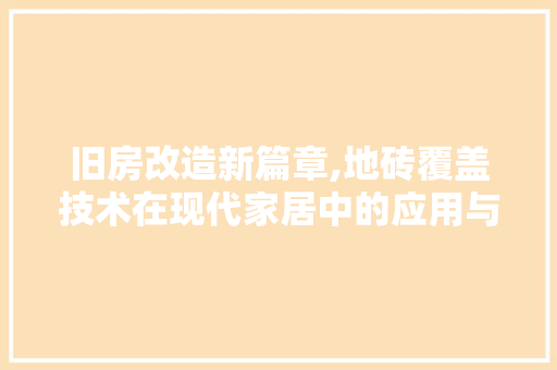 旧房改造新篇章,地砖覆盖技术在现代家居中的应用与优势