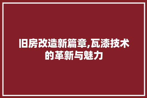 旧房改造新篇章,瓦漆技术的革新与魅力