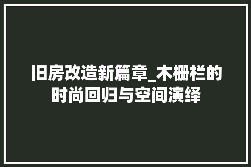 旧房改造新篇章_木栅栏的时尚回归与空间演绎