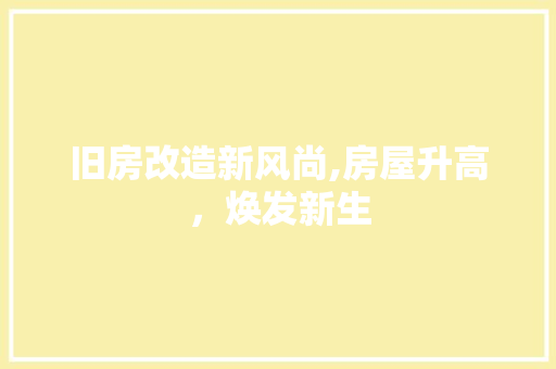 旧房改造新风尚,房屋升高，焕发新生