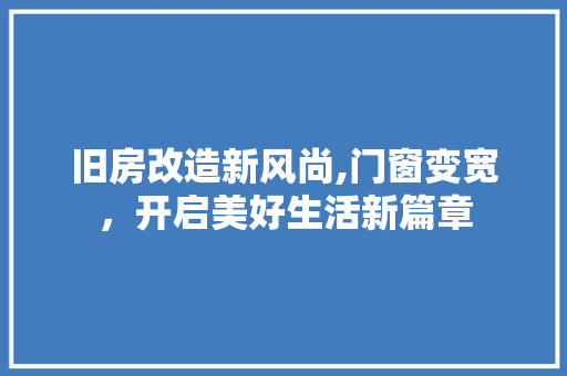 旧房改造新风尚,门窗变宽，开启美好生活新篇章
