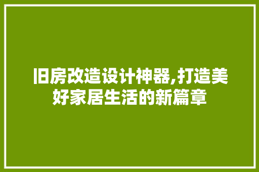 旧房改造设计神器,打造美好家居生活的新篇章