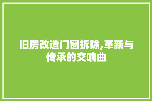旧房改造门窗拆除,革新与传承的交响曲