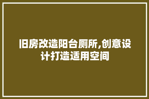 旧房改造阳台厕所,创意设计打造适用空间