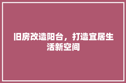 旧房改造阳台，打造宜居生活新空间