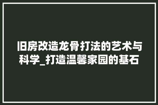 旧房改造龙骨打法的艺术与科学_打造温馨家园的基石