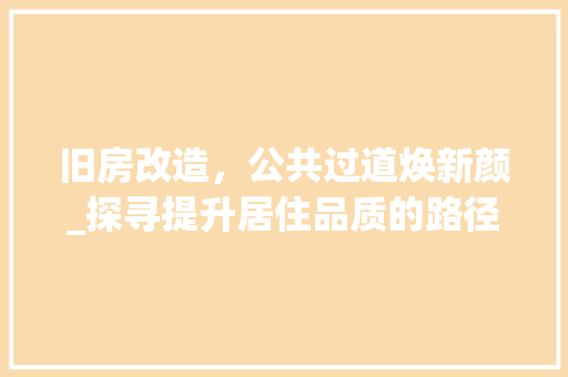 旧房改造，公共过道焕新颜_探寻提升居住品质的路径