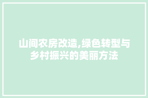 山间农房改造,绿色转型与乡村振兴的美丽方法
