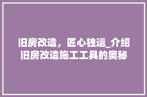 旧房改造，匠心独运_介绍旧房改造施工工具的奥秘