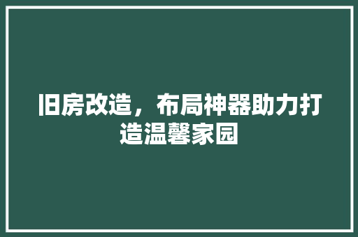 旧房改造，布局神器助力打造温馨家园