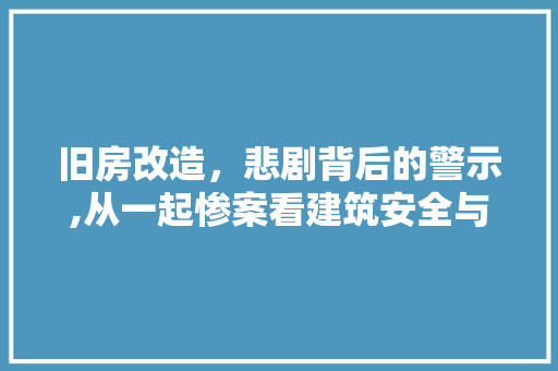 旧房改造，悲剧背后的警示,从一起惨案看建筑安全与人性关怀