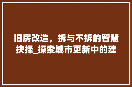 旧房改造，拆与不拆的智慧抉择_探索城市更新中的建筑拆除之路