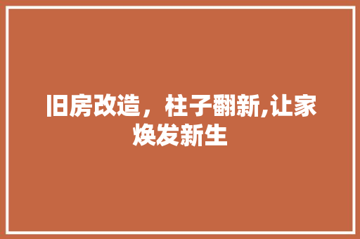 旧房改造，柱子翻新,让家焕发新生