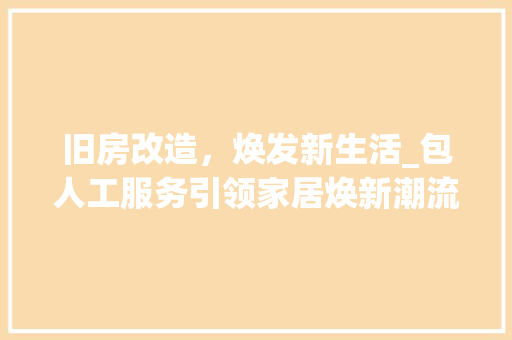 旧房改造，焕发新生活_包人工服务引领家居焕新潮流
