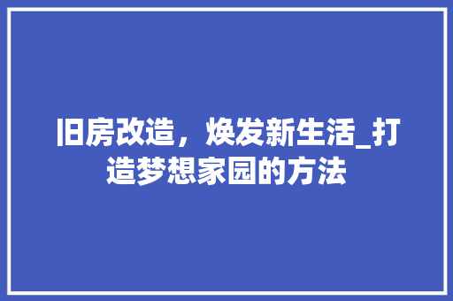 旧房改造，焕发新生活_打造梦想家园的方法