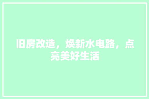 旧房改造，焕新水电路，点亮美好生活